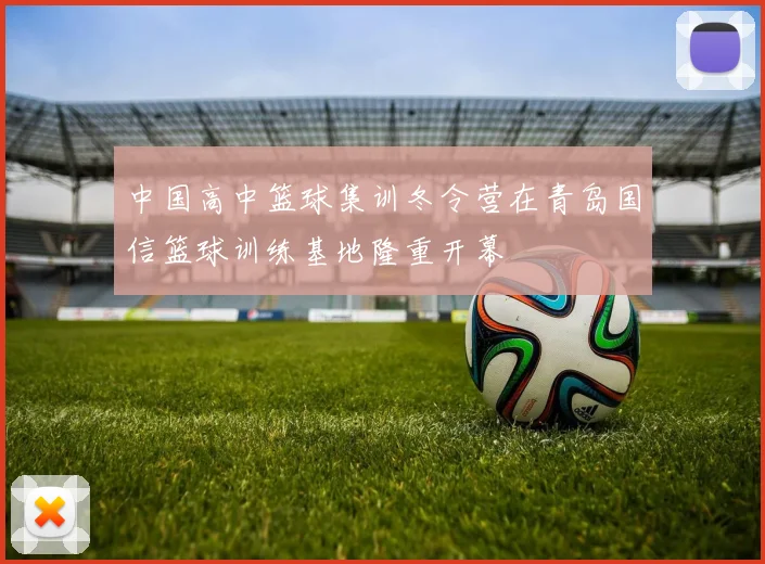 中国高中篮球集训冬令营在青岛国信篮球训练基地隆重开幕