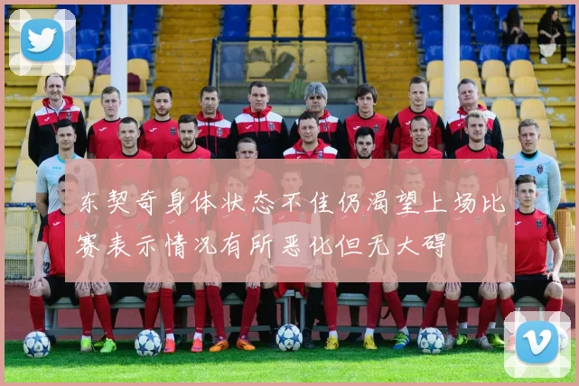 东契奇身体状态不佳仍渴望上场比赛表示情况有所恶化但无大碍