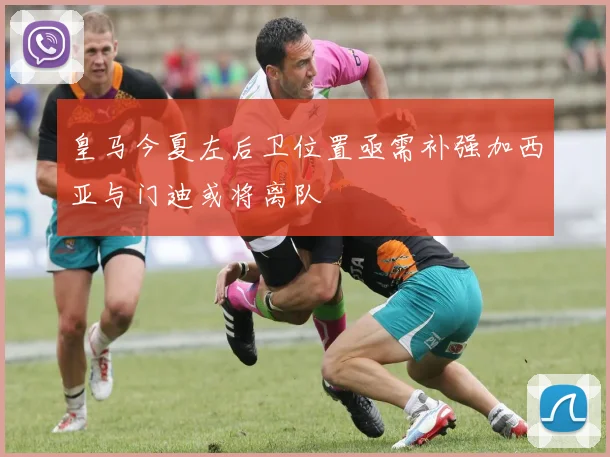 皇马今夏左后卫位置亟需补强加西亚与门迪或将离队