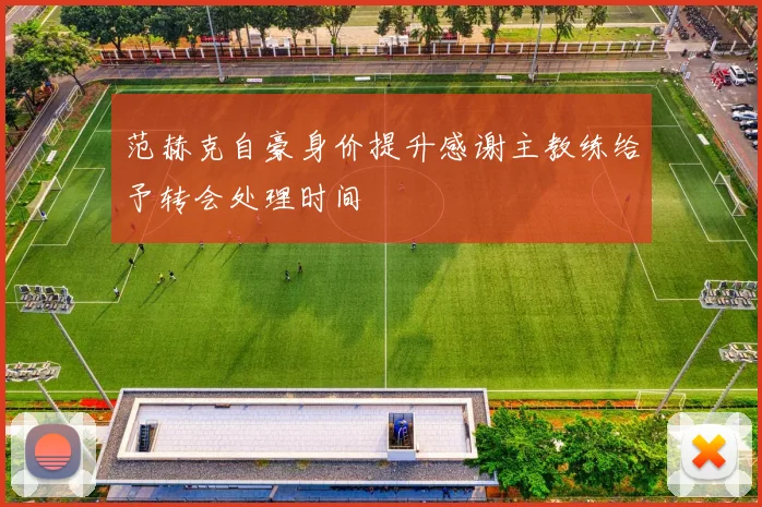 范赫克自豪身价提升感谢主教练给予转会处理时间
