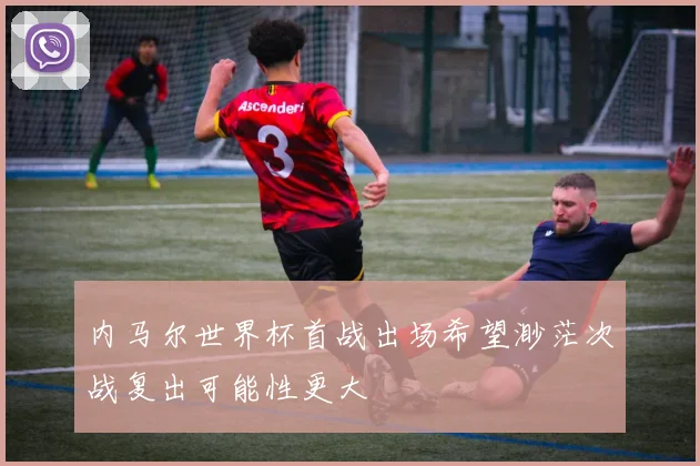 内马尔世界杯首战出场希望渺茫次战复出可能性更大