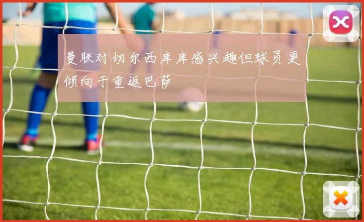 曼联对切尔西库库感兴趣但球员更倾向于重返巴萨