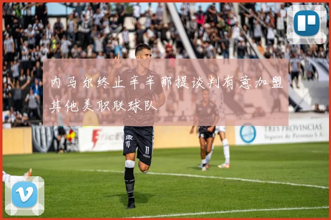 内马尔终止辛辛那提谈判有意加盟其他美职联球队