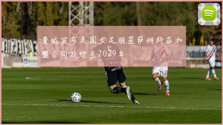 曼城宣布美国女足明星萨姆科菲加盟合同延续至2029年