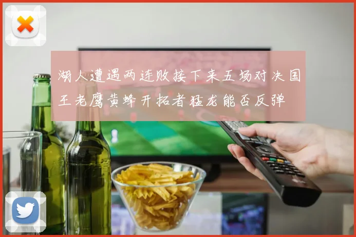 湖人遭遇两连败接下来五场对决国王老鹰黄蜂开拓者猛龙能否反弹