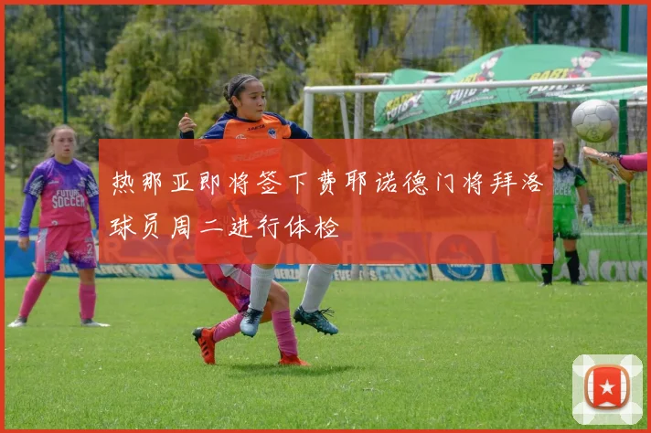 热那亚即将签下费耶诺德门将拜洛球员周二进行体检