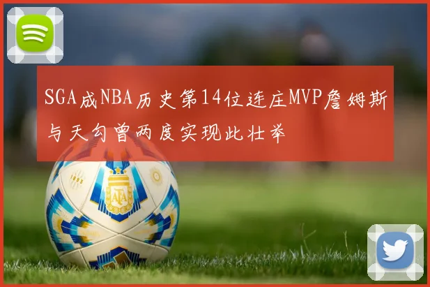 SGA成NBA历史第14位连庄MVP詹姆斯与天勾曾两度实现此壮举